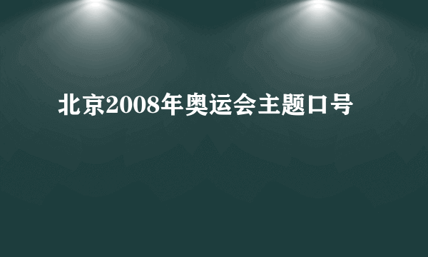 北京2008年奥运会主题口号