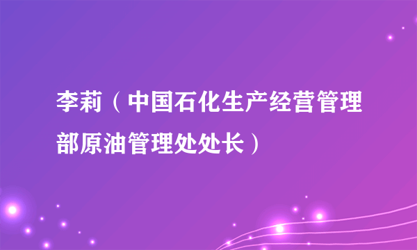 李莉（中国石化生产经营管理部原油管理处处长）