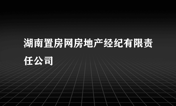 湖南置房网房地产经纪有限责任公司