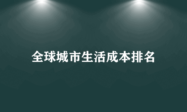 全球城市生活成本排名