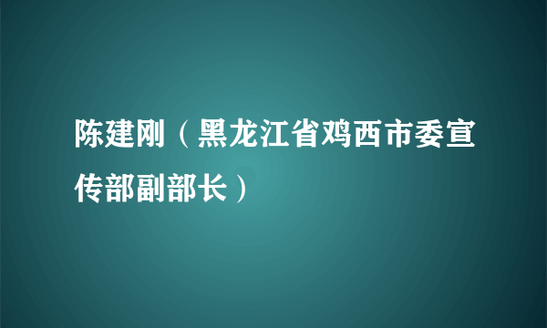 陈建刚（黑龙江省鸡西市委宣传部副部长）