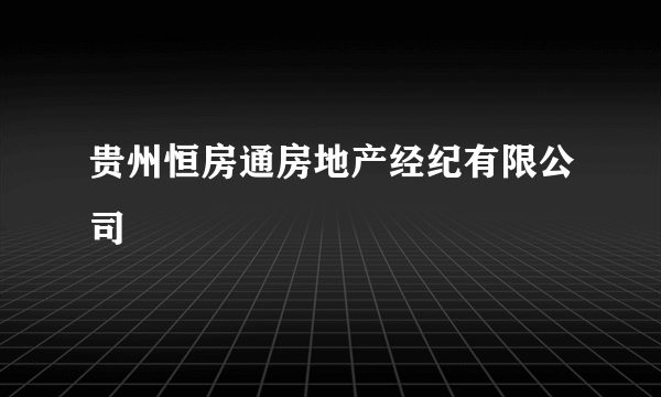 贵州恒房通房地产经纪有限公司