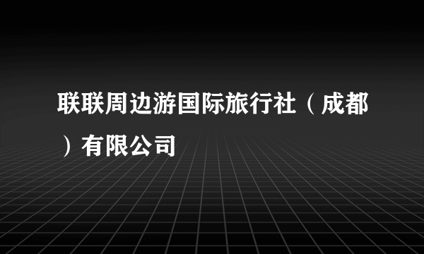 联联周边游国际旅行社（成都）有限公司