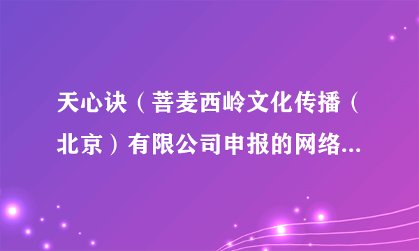 天心诀（菩麦西岭文化传播（北京）有限公司申报的网络微短剧）