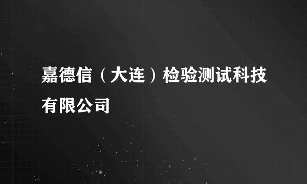 嘉德信（大连）检验测试科技有限公司