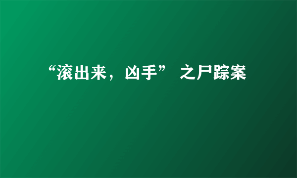 “滚出来，凶手” 之尸踪案