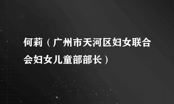 何莉（广州市天河区妇女联合会妇女儿童部部长）