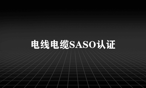 电线电缆SASO认证