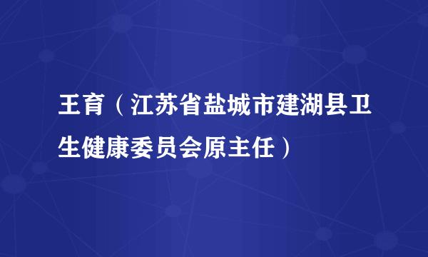 王育（江苏省盐城市建湖县卫生健康委员会原主任）