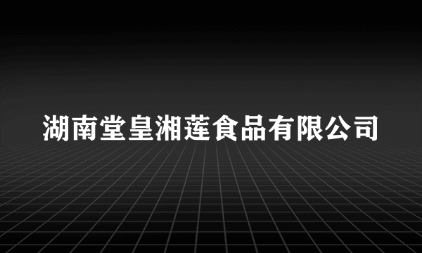 湖南堂皇湘莲食品有限公司