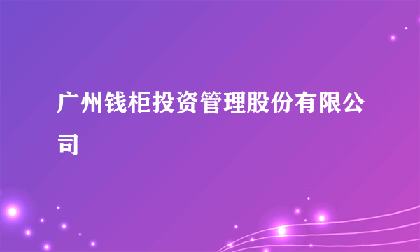 广州钱柜投资管理股份有限公司