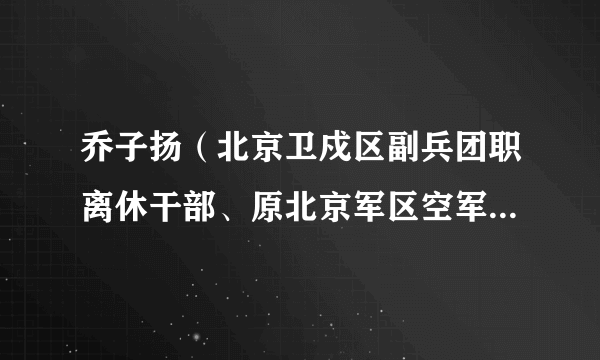 乔子扬（北京卫戍区副兵团职离休干部、原北京军区空军副司令员）