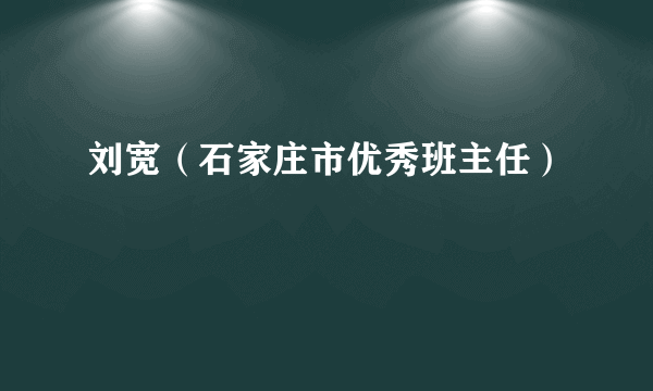 刘宽（石家庄市优秀班主任）