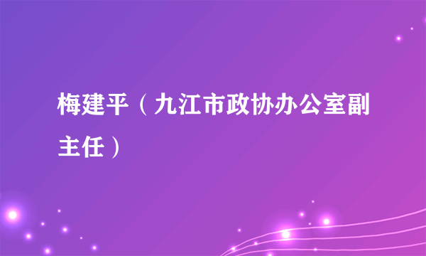 梅建平（九江市政协办公室副主任）