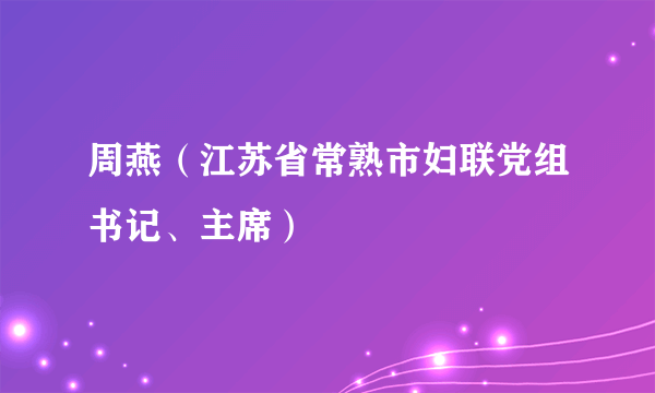 周燕（江苏省常熟市妇联党组书记、主席）