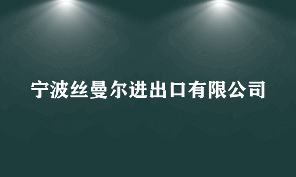 宁波丝曼尔进出口有限公司