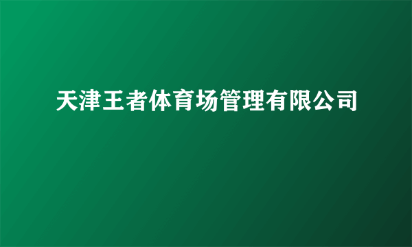 天津王者体育场管理有限公司