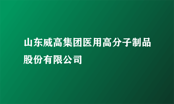 山东威高集团医用高分子制品股份有限公司