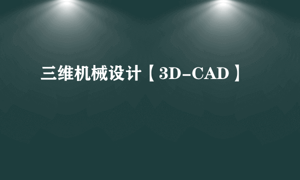 三维机械设计【3D-CAD】