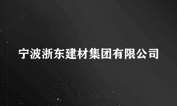 宁波浙东建材集团有限公司