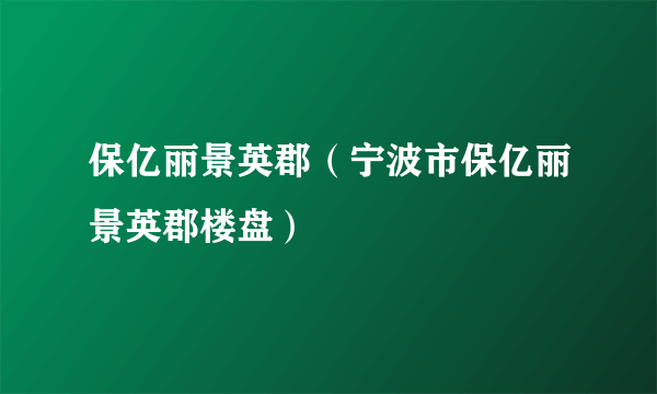 保亿丽景英郡（宁波市保亿丽景英郡楼盘）