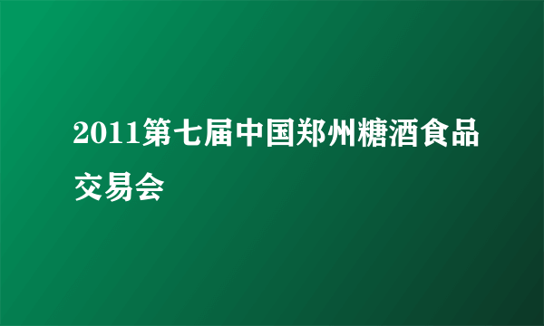 2011第七届中国郑州糖酒食品交易会