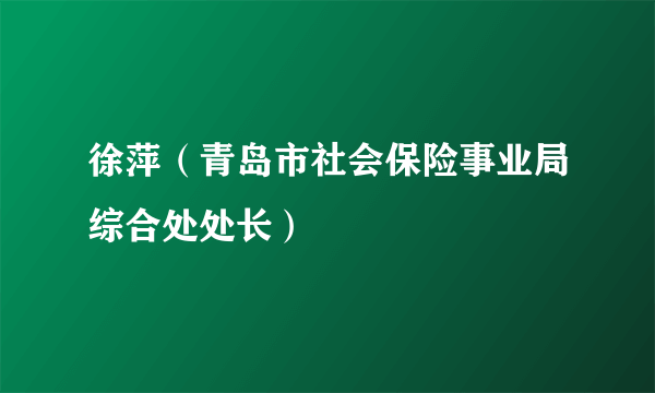 徐萍（青岛市社会保险事业局综合处处长）