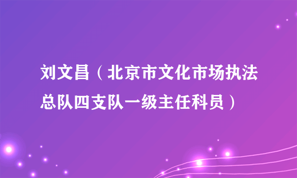 刘文昌（北京市文化市场执法总队四支队一级主任科员）