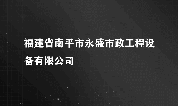 福建省南平市永盛市政工程设备有限公司