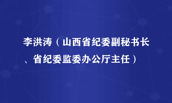 李洪涛（山西省纪委副秘书长、省纪委监委办公厅主任）