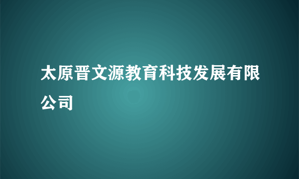 太原晋文源教育科技发展有限公司