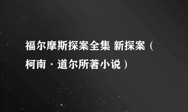 福尔摩斯探案全集 新探案（柯南·道尔所著小说）