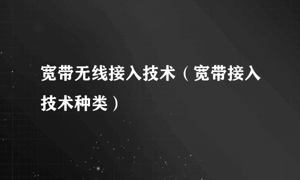 宽带无线接入技术（宽带接入技术种类）