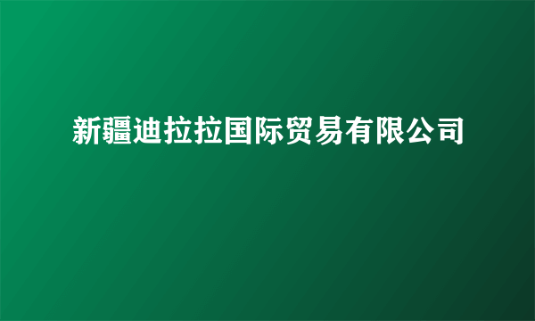 新疆迪拉拉国际贸易有限公司