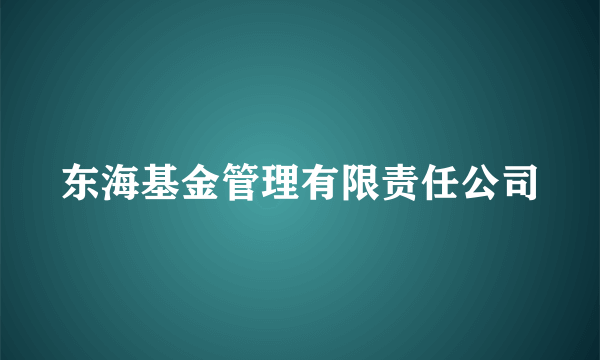 东海基金管理有限责任公司