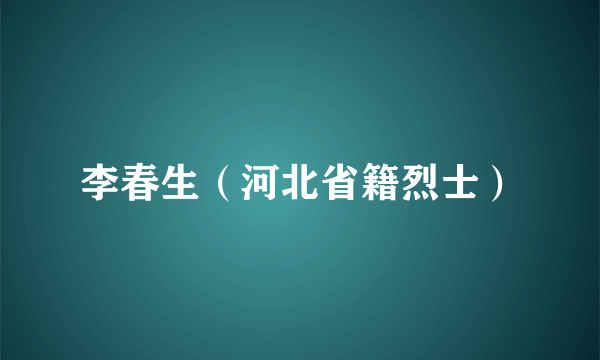 李春生（河北省籍烈士）