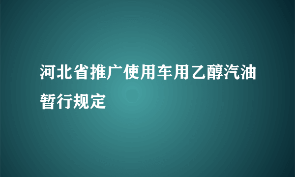 河北省推广使用车用乙醇汽油暂行规定