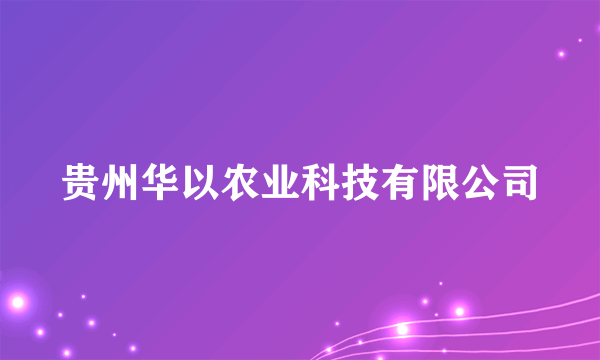 贵州华以农业科技有限公司