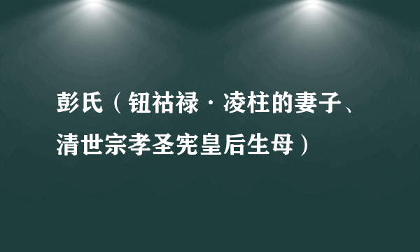 彭氏（钮祜禄·凌柱的妻子、清世宗孝圣宪皇后生母）