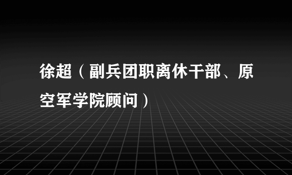 徐超（副兵团职离休干部、原空军学院顾问）