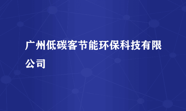 广州低碳客节能环保科技有限公司