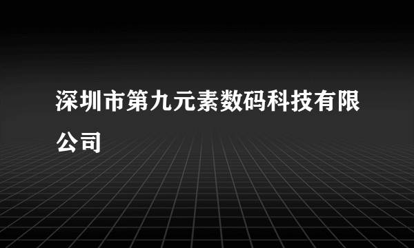 深圳市第九元素数码科技有限公司