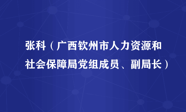 张科（广西钦州市人力资源和社会保障局党组成员、副局长）