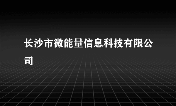 长沙市微能量信息科技有限公司