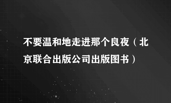 不要温和地走进那个良夜（北京联合出版公司出版图书）