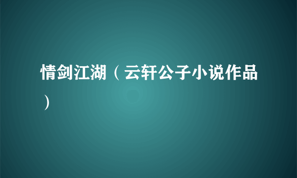 情剑江湖（云轩公子小说作品）