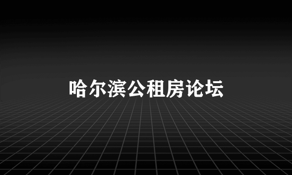 哈尔滨公租房论坛