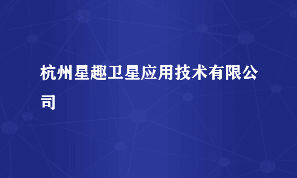 杭州星趣卫星应用技术有限公司