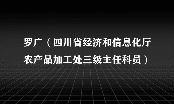 罗广（四川省经济和信息化厅农产品加工处三级主任科员）