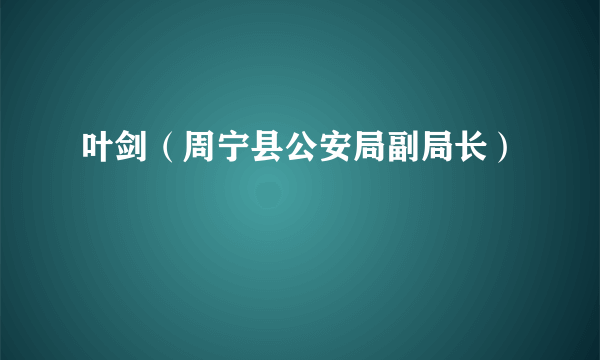 叶剑（周宁县公安局副局长）